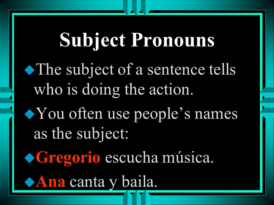Subject Pronouns The subject of a sentence tells who is doing the action. You often use people’s names as the subject: