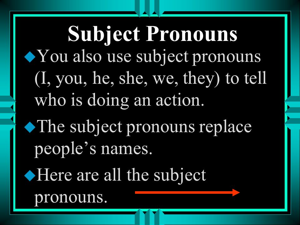 Subject Pronouns You also use subject pronouns (I, you, he, she, we, they) to tell who is doing an action.