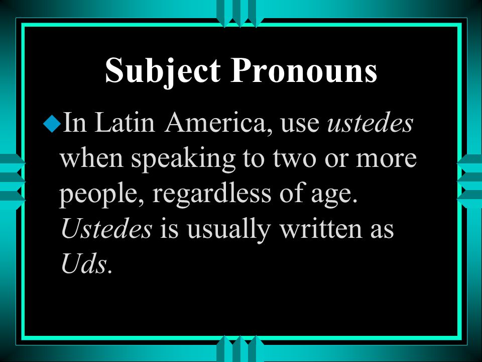 Subject Pronouns In Latin America, use ustedes when speaking to two or more people, regardless of age.