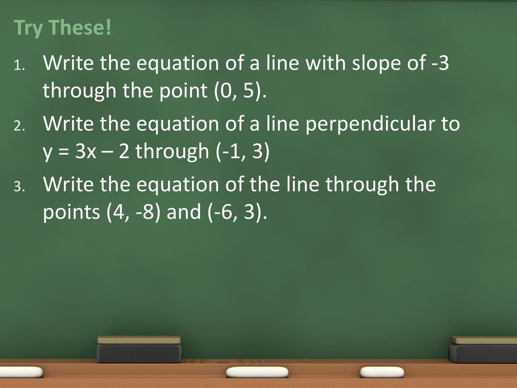 Try These! Write the equation of a line with slope of -3 through the point (0, 5).