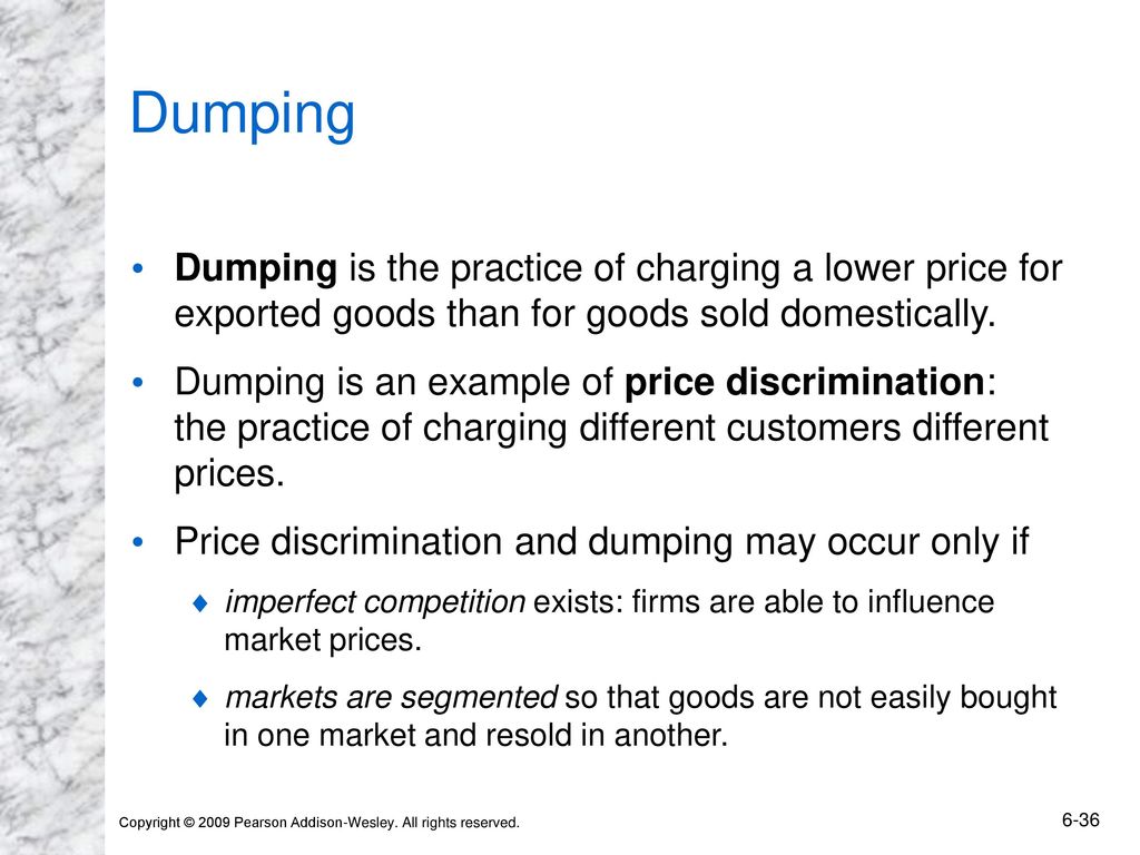 Dumping Dumping is the practice of charging a lower price for exported goods than for goods sold domestically.