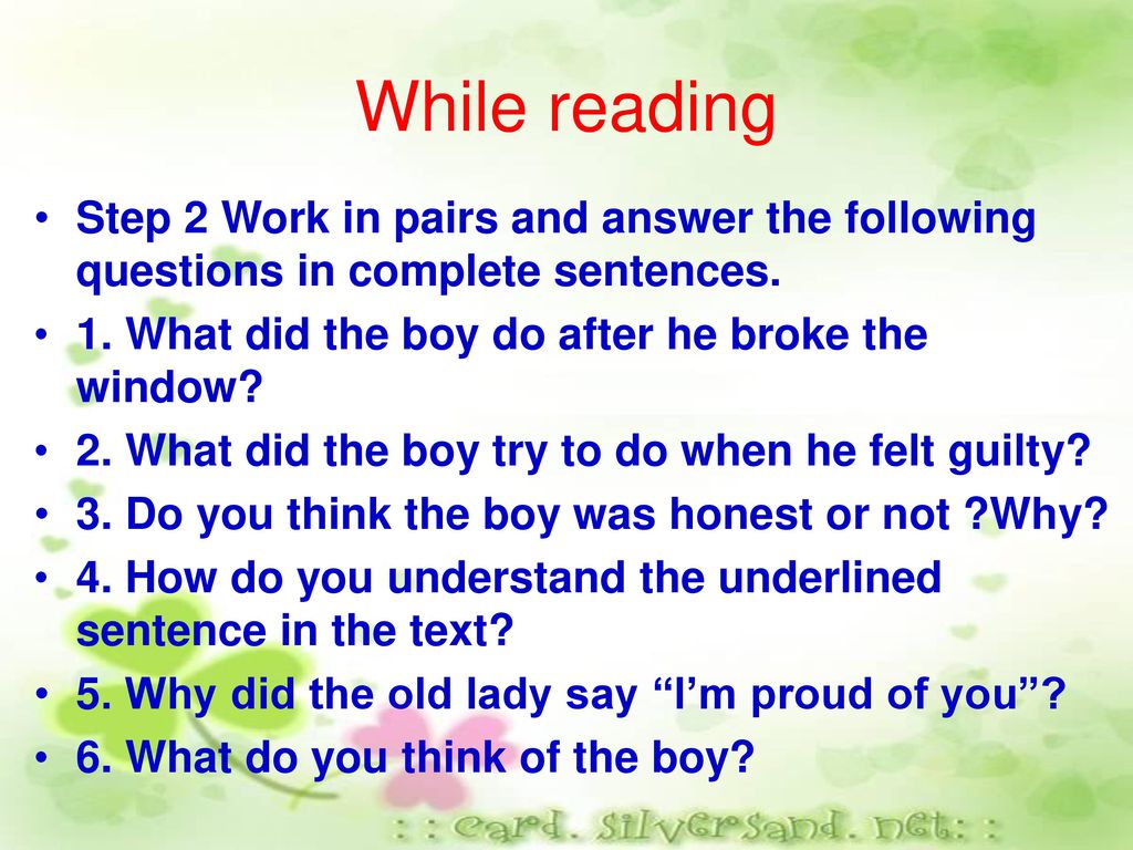 While reading Step 2 Work in pairs and answer the following questions in complete sentences. 1. What did the boy do after he broke the window