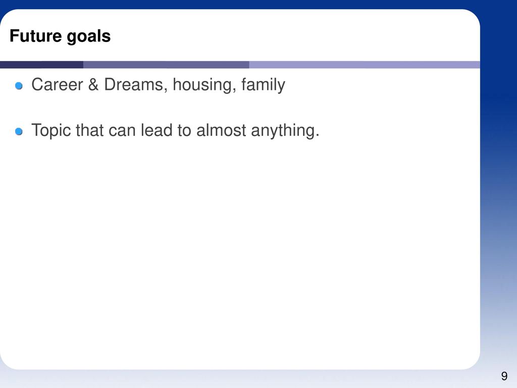 Future goals Career & Dreams, housing, family Topic that can lead to almost anything.