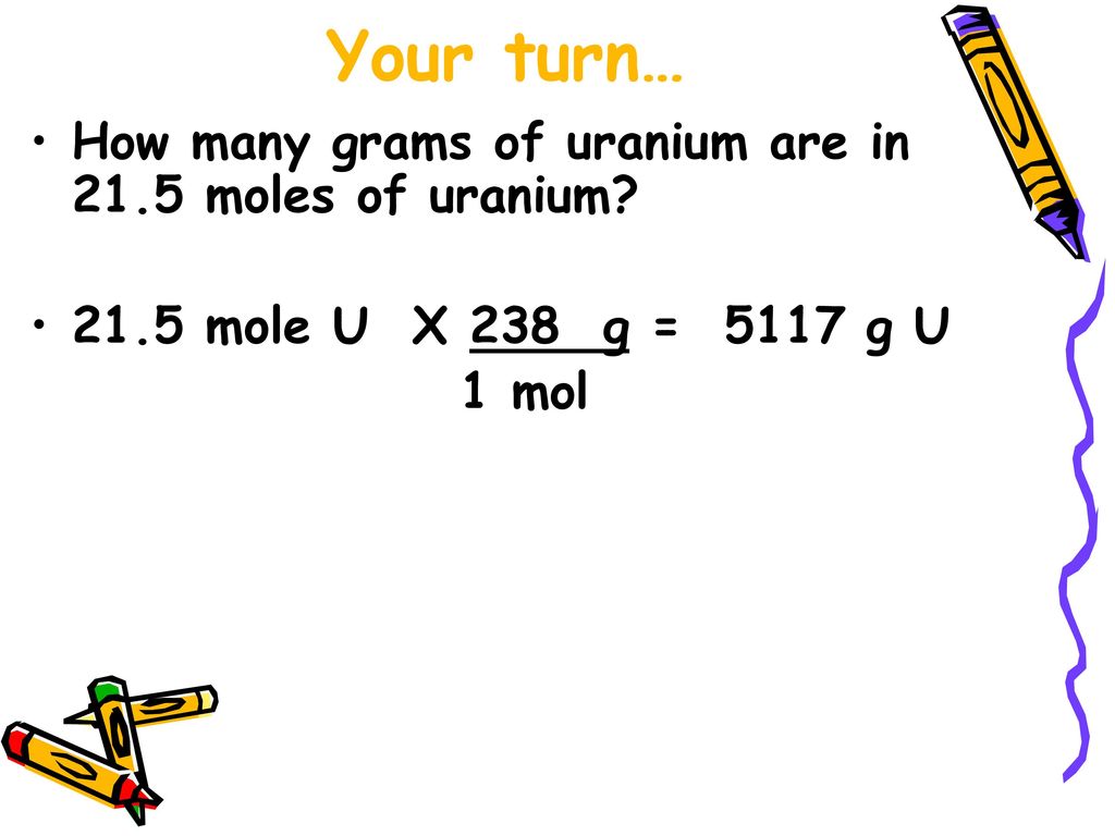 Your turn… How many grams of uranium are in 21.5 moles of uranium