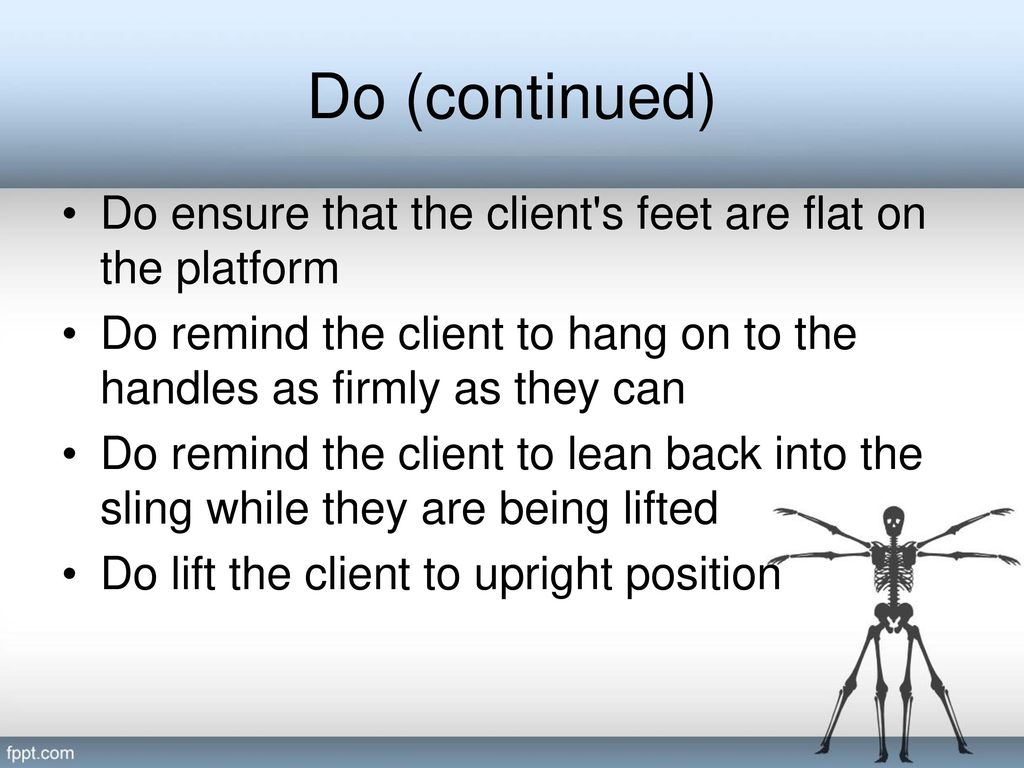 Do (continued) Do ensure that the client s feet are flat on the platform. Do remind the client to hang on to the handles as firmly as they can.