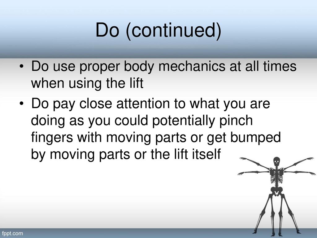 Do (continued) Do use proper body mechanics at all times when using the lift.