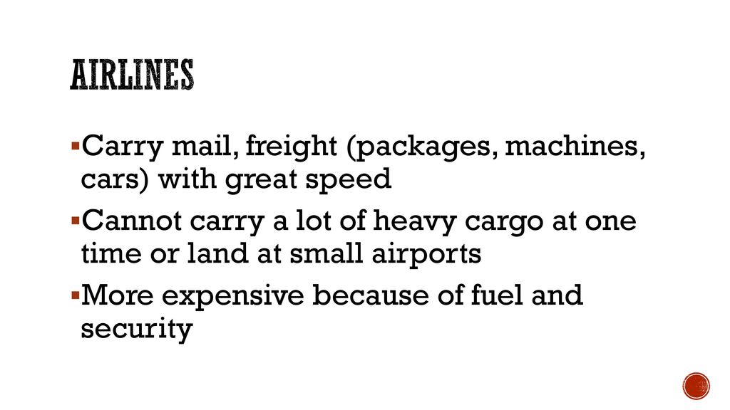 Airlines Carry mail, freight (packages, machines, cars) with great speed. Cannot carry a lot of heavy cargo at one time or land at small airports.