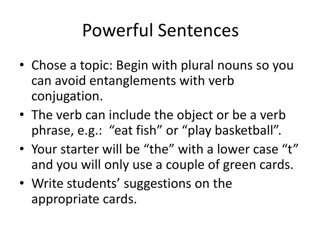 Powerful Sentences Chose a topic: Begin with plural nouns so you can avoid entanglements with verb conjugation.