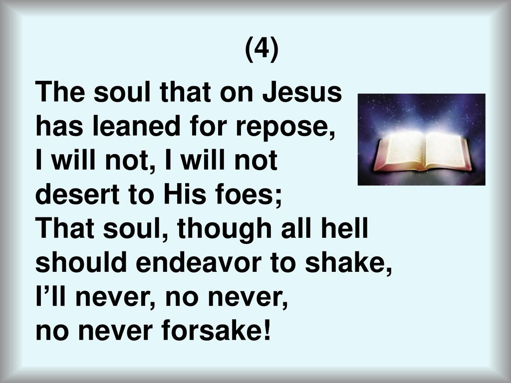 (4) The soul that on Jesus. has leaned for repose, I will not, I will not. desert to His foes; That soul, though all hell.