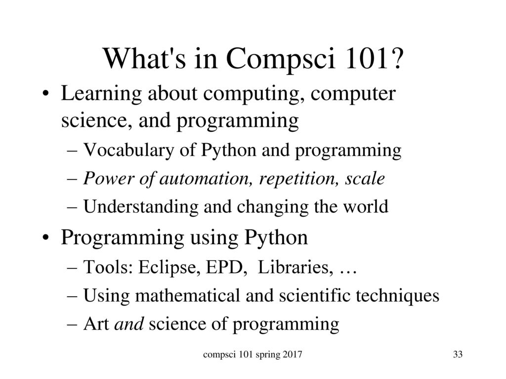 What s in Compsci 101 Learning about computing, computer science, and programming. Vocabulary of Python and programming.