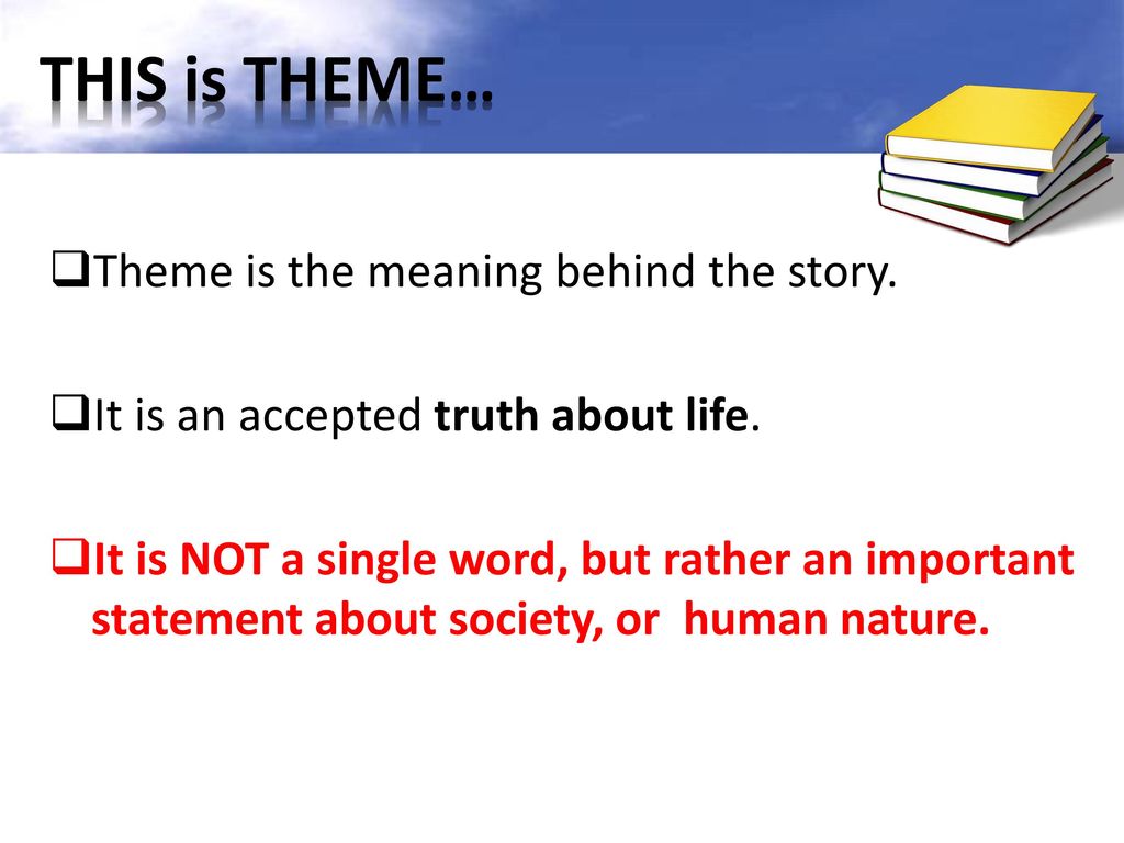 THIS is THEME… Theme is the meaning behind the story.