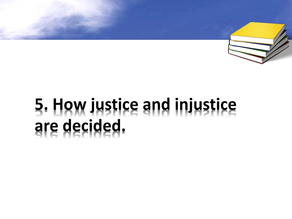 5. How justice and injustice are decided.