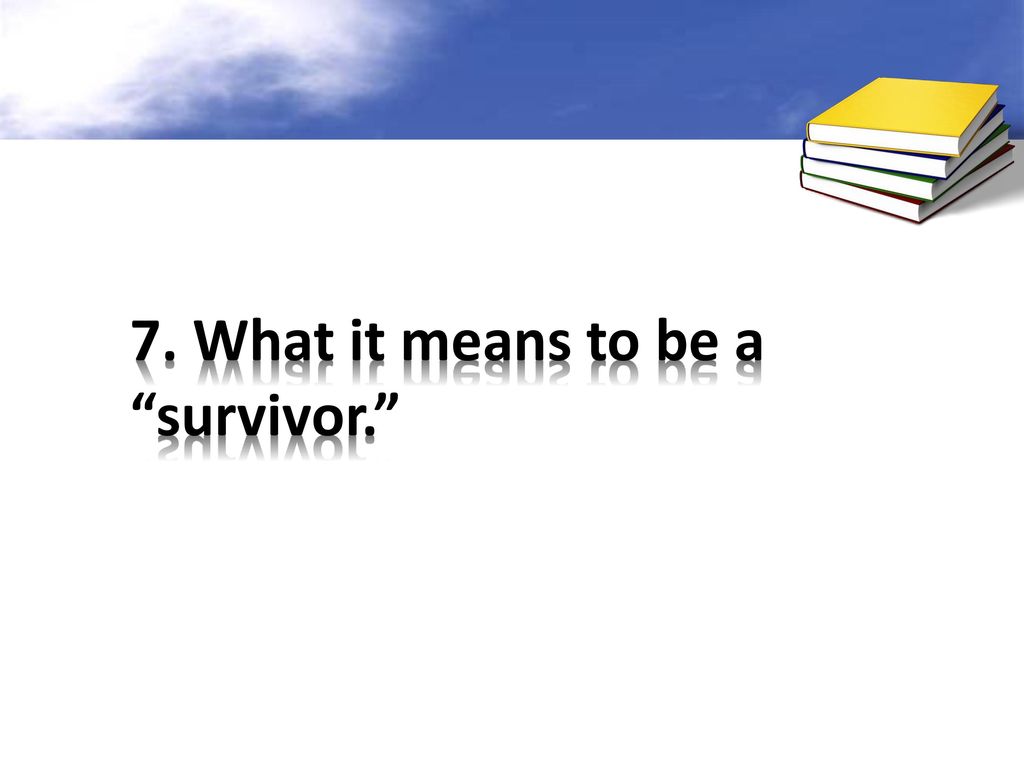 7. What it means to be a survivor.