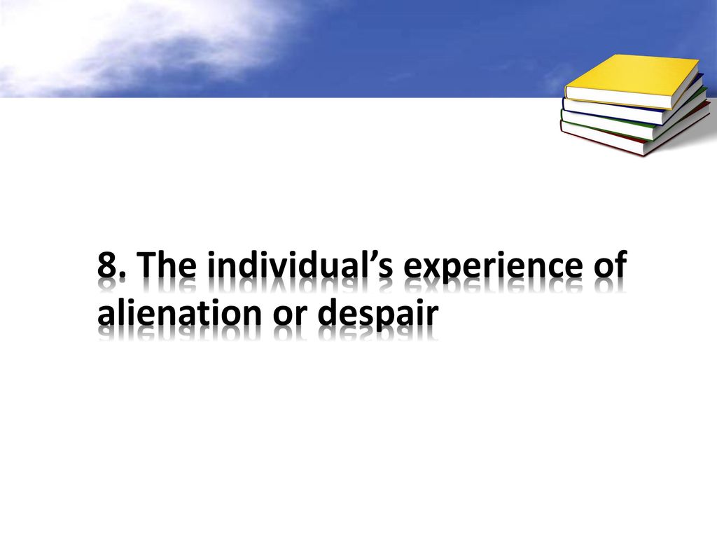 8. The individual’s experience of alienation or despair