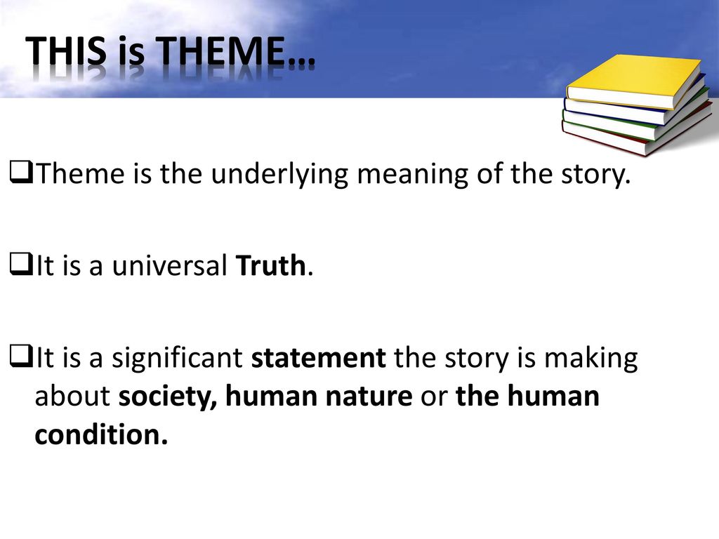 THIS is THEME… Theme is the underlying meaning of the story.