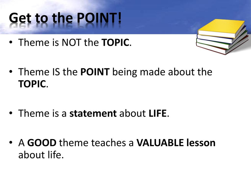Get to the POINT! Theme is NOT the TOPIC.
