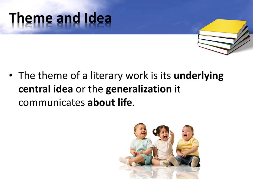 Theme and Idea The theme of a literary work is its underlying central idea or the generalization it communicates about life.