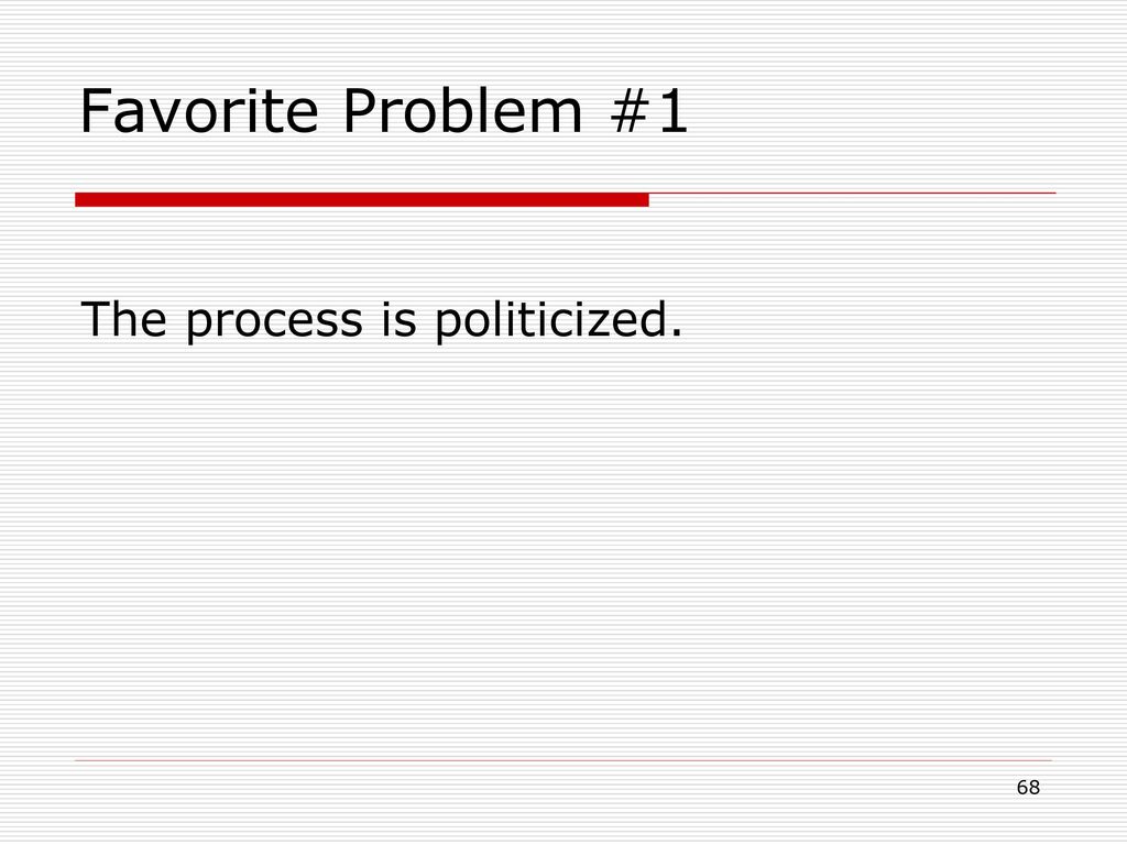 Favorite Problem #1 The process is politicized.