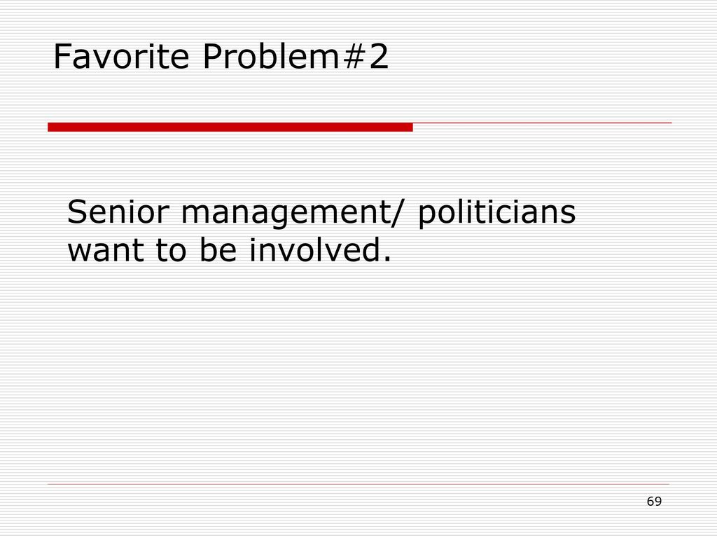 Favorite Problem#2 Senior management/ politicians want to be involved.