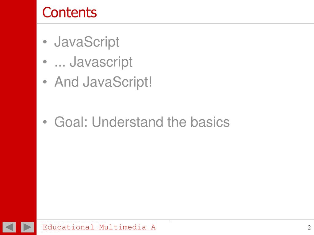 Contents JavaScript ... Javascript And JavaScript! Goal: Understand the basics