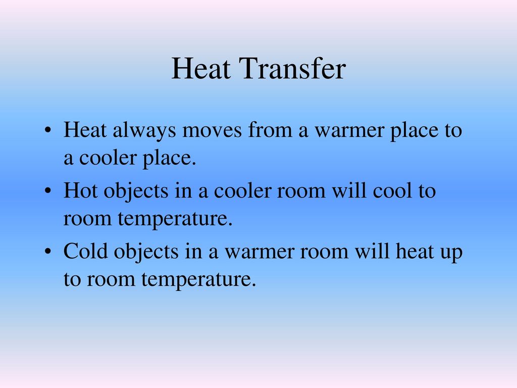 Heat Transfer Heat always moves from a warmer place to a cooler place.