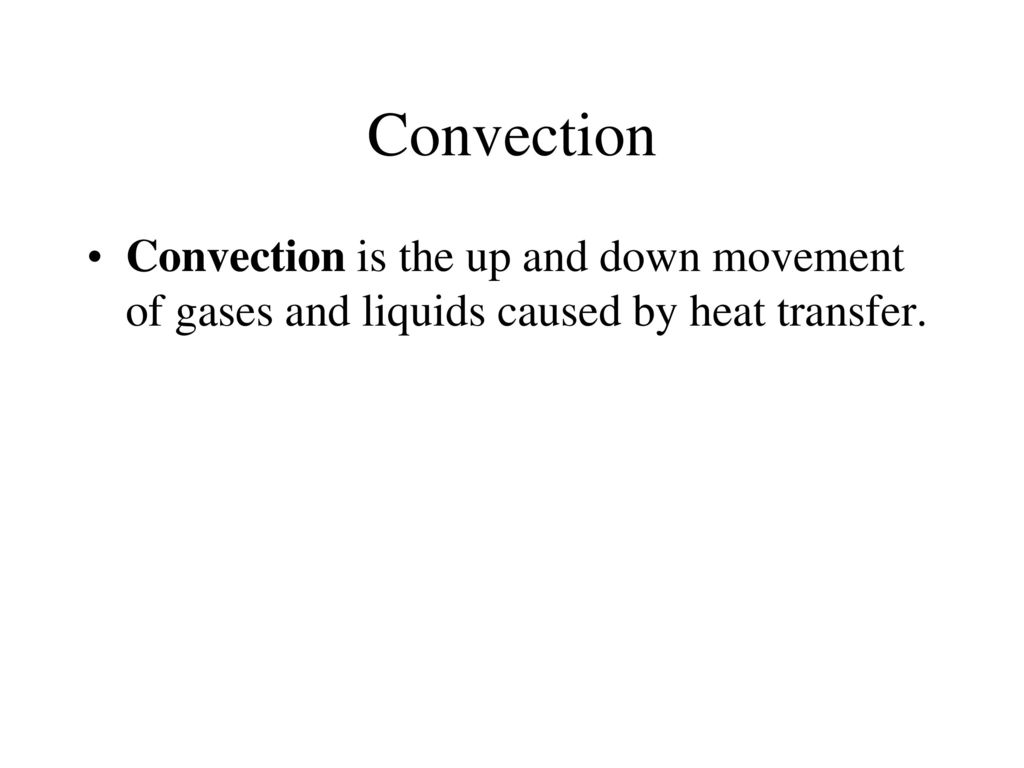 Convection Convection is the up and down movement of gases and liquids caused by heat transfer.