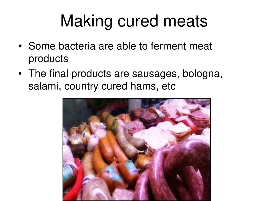 Making cured meats Some bacteria are able to ferment meat products