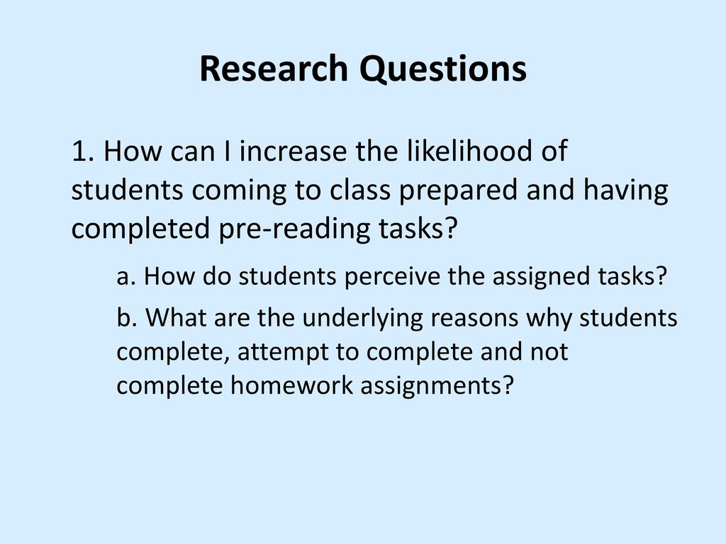 Research Questions 1. How can I increase the likelihood of students coming to class prepared and having completed pre-reading tasks