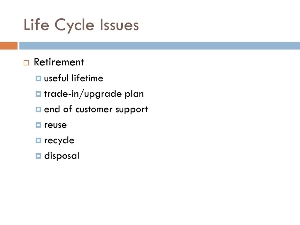 Life Cycle Issues Retirement useful lifetime trade-in/upgrade plan