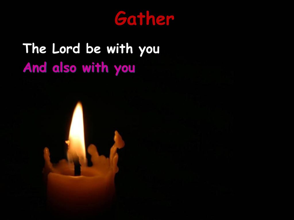 Gather The Lord be with you And also with you