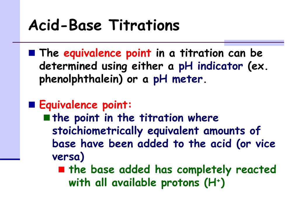 Acid-Base Titrations The equivalence point in a titration can be determined using either a pH indicator (ex. phenolphthalein) or a pH meter.
