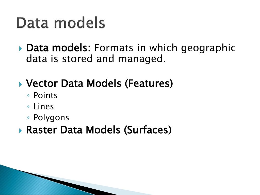 Data models Data models: Formats in which geographic data is stored and managed. Vector Data Models (Features)
