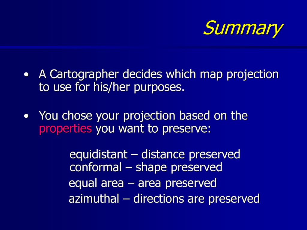 Summary A Cartographer decides which map projection to use for his/her purposes.