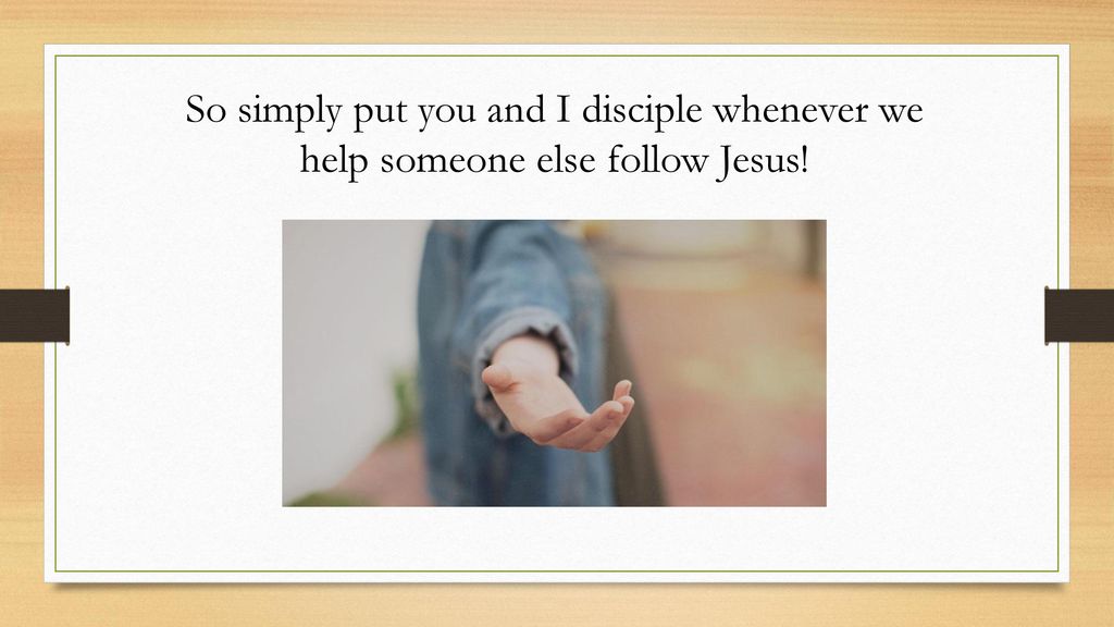 So simply put you and I disciple whenever we help someone else follow Jesus!