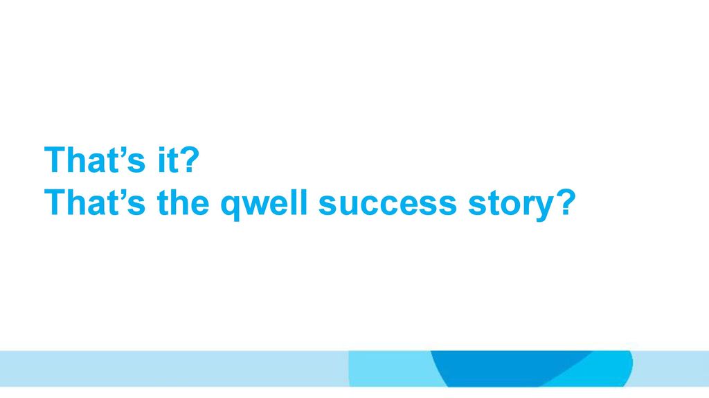 That’s it That’s the qwell success story