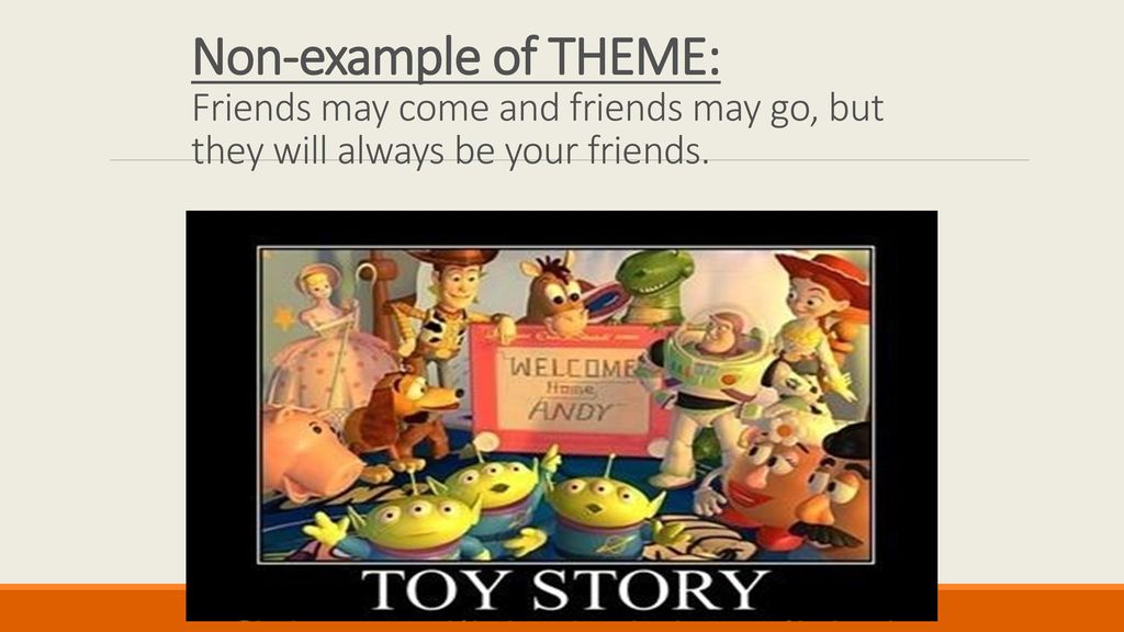 Non-example of THEME: Friends may come and friends may go, but they will always be your friends.