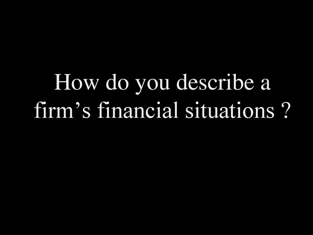 How do you describe a firm’s financial situations