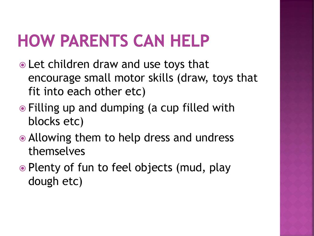 How Parents Can Help Let children draw and use toys that encourage small motor skills (draw, toys that fit into each other etc)