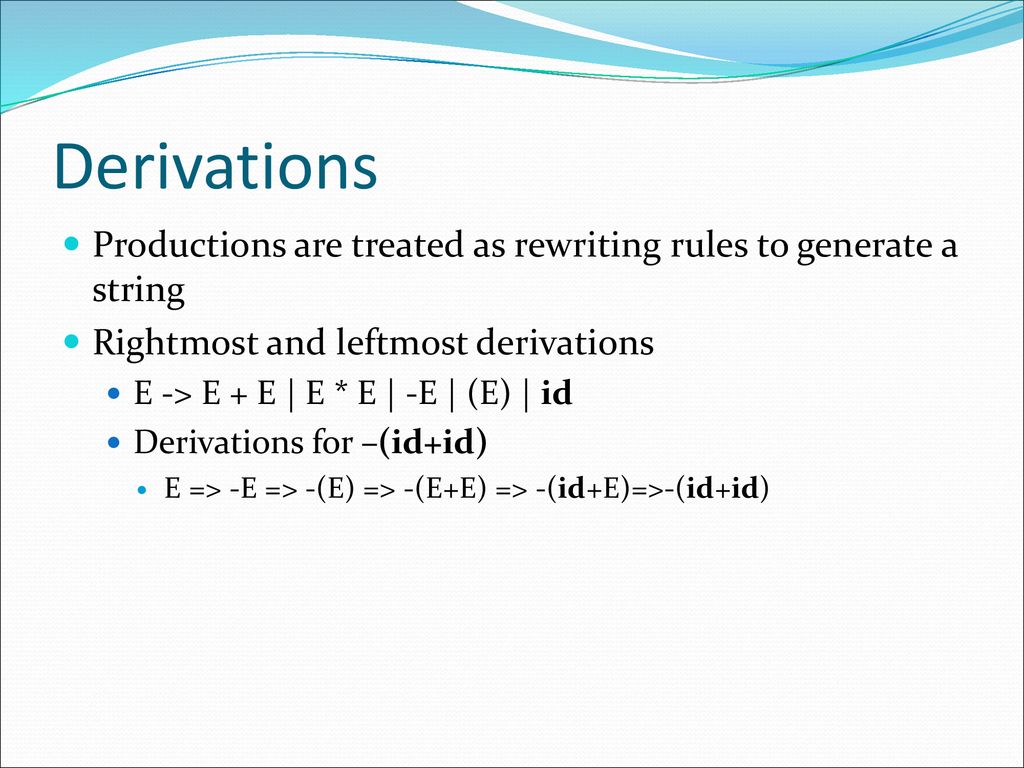 Derivations Productions are treated as rewriting rules to generate a string. Rightmost and leftmost derivations.