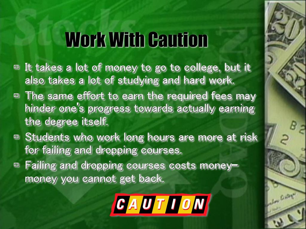 Work With Caution It takes a lot of money to go to college, but it also takes a lot of studying and hard work.