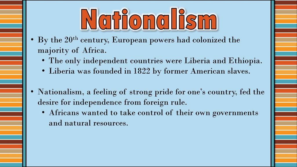 Nationalism By the 20th century, European powers had colonized the majority of Africa. The only independent countries were Liberia and Ethiopia.