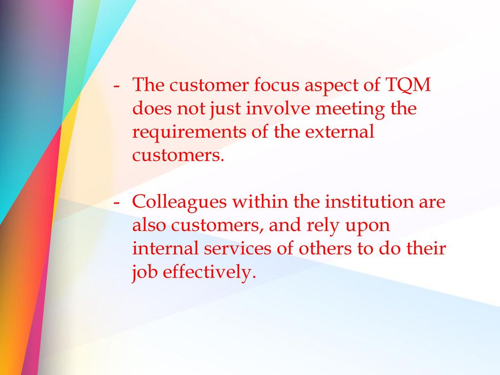 The customer focus aspect of TQM does not just involve meeting the requirements of the external customers.