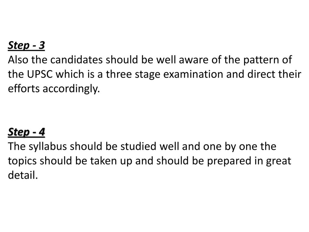 Step - 3 Also the candidates should be well aware of the pattern of the UPSC which is a three stage examination and direct their efforts accordingly.