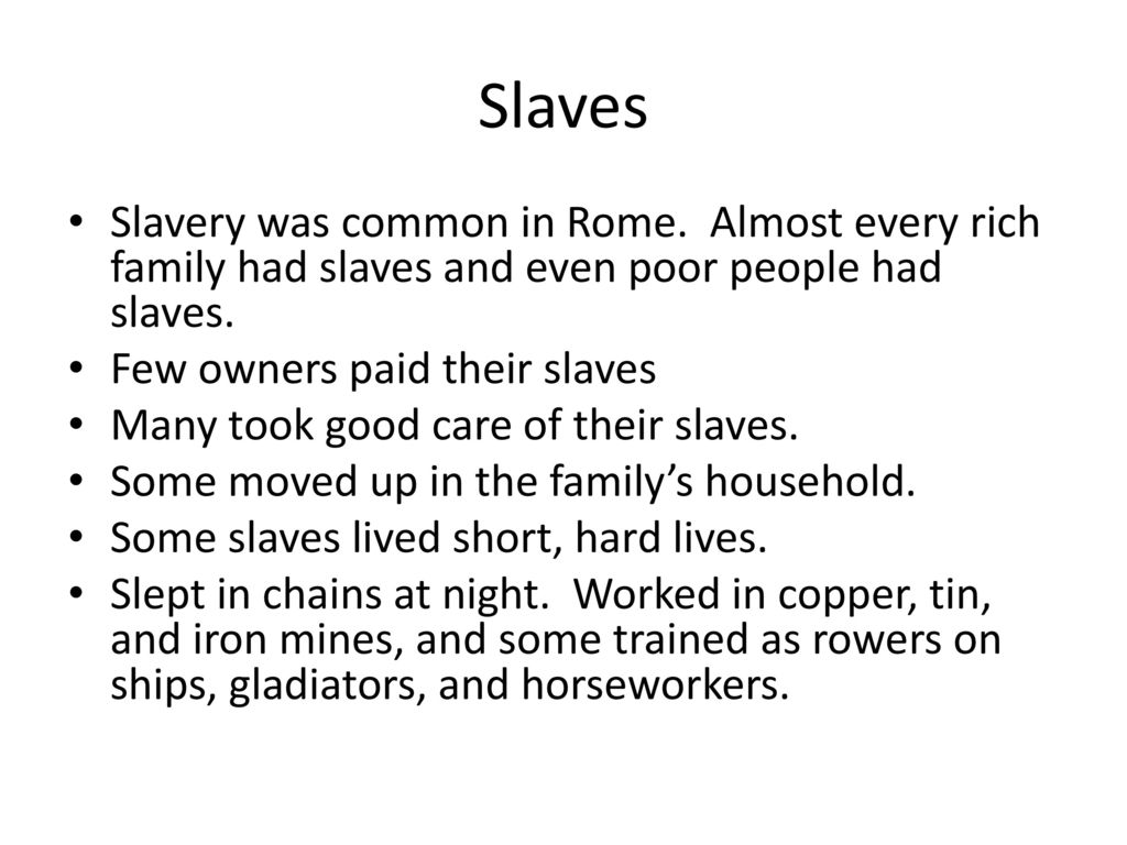 Slaves Slavery was common in Rome. Almost every rich family had slaves and even poor people had slaves.
