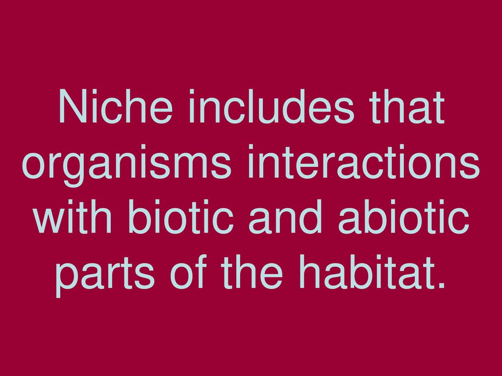 Niche includes that organisms interactions with biotic and abiotic parts of the habitat.