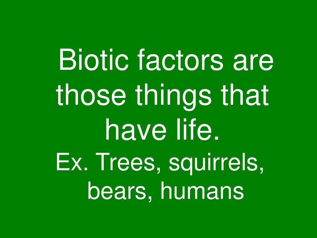 Biotic factors are those things that have life.