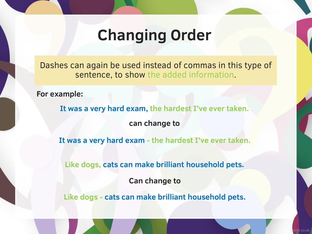 Changing Order Dashes can again be used instead of commas in this type of sentence, to show the added information.