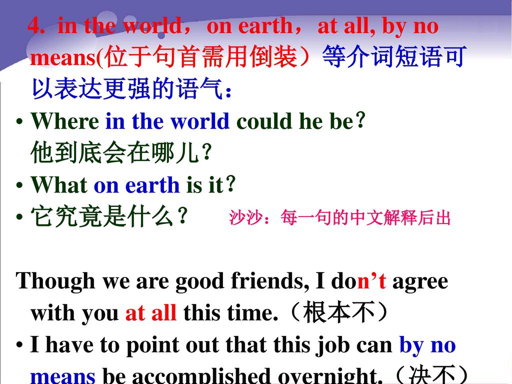 4. in the world，on earth，at all, by no means(位于句首需用倒装）等介词短语可以表达更强的语气：