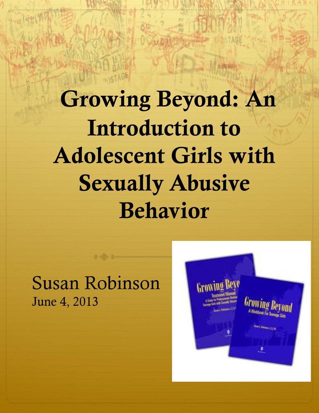 6/9/2018 Growing Beyond: An Introduction to Adolescent Girls with Sexually Abusive Behavior. Susan Robinson.