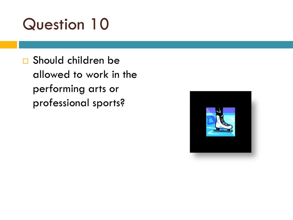 Question 10 Should children be allowed to work in the performing arts or professional sports
